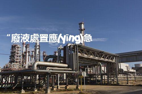 “廢液處置應(yīng)急預(yù)案，綠色守護(hù)，安全無(wú)憂新篇章”